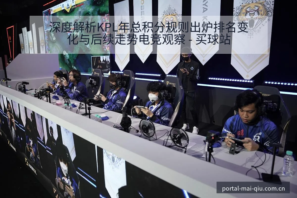 深度解析KPL年总积分规则出炉排名变化与后续走势电竞观察 - 买球站